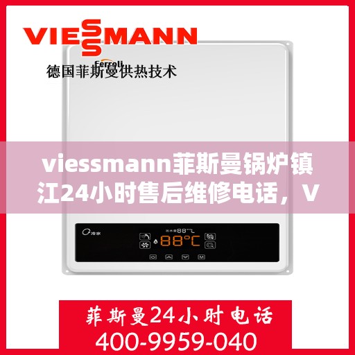 viessmann菲斯曼锅炉镇江24小时售后维修电话，Viessmann菲斯曼锅炉镇江全天候售后维修服务热线