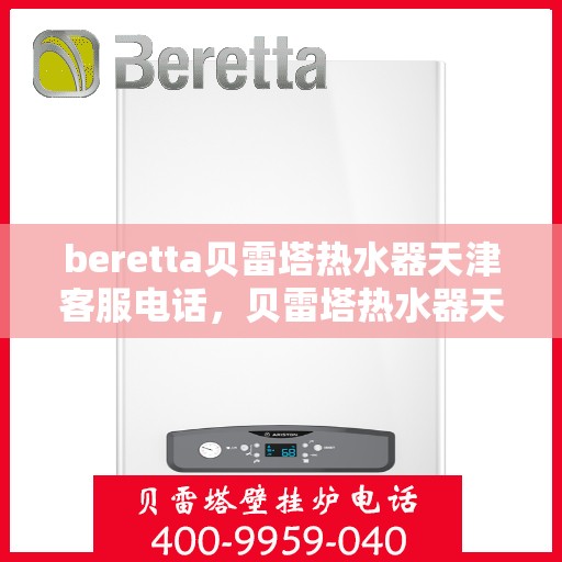 beretta贝雷塔热水器天津客服电话，贝雷塔热水器天津客服热线及咨询电话号码