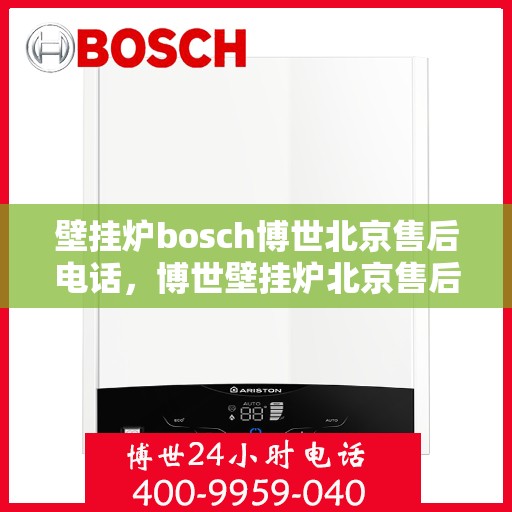 壁挂炉bosch博世北京售后电话，博世壁挂炉北京售后专线，专业解决您的壁挂炉问题