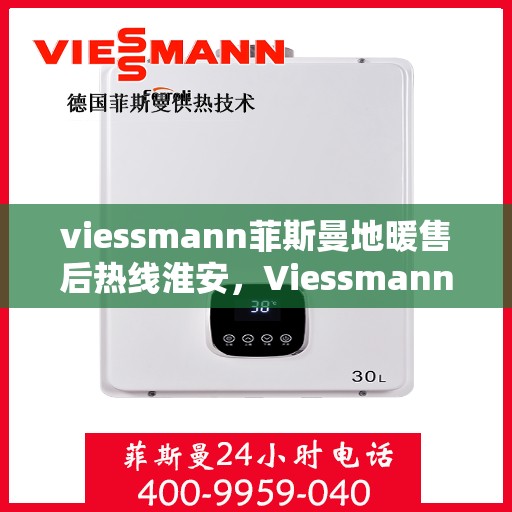 viessmann菲斯曼地暖售后热线淮安，Viessmann菲斯曼地暖淮安售后热线及服务一览
