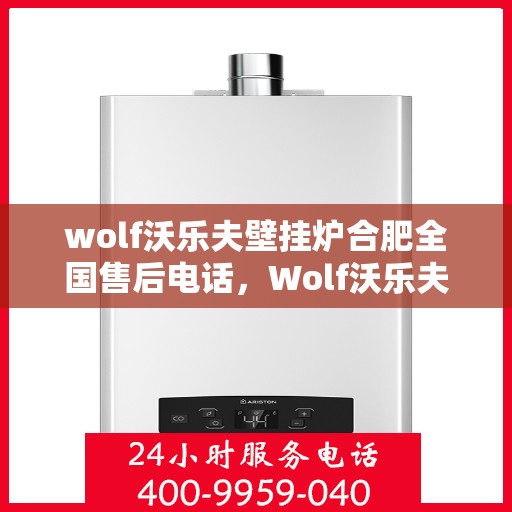 wolf沃乐夫壁挂炉合肥全国售后电话，Wolf沃乐夫壁挂炉合肥售后支持热线及全国服务网点一览