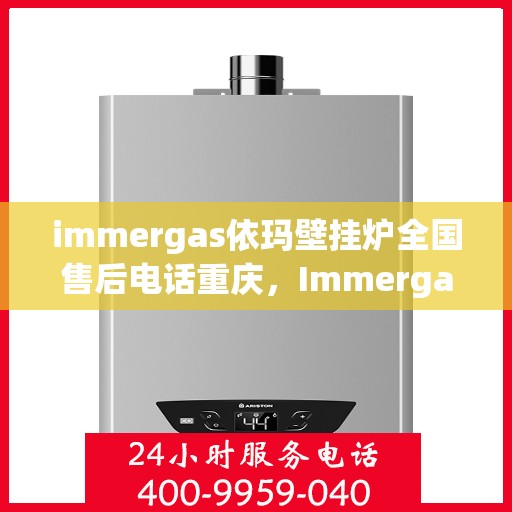 immergas依玛壁挂炉全国售后电话重庆，Immergas依玛壁挂炉重庆售后热线及全国售后服务电话大全