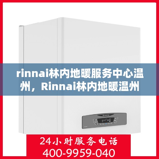 rinnai林内地暖服务中心温州，Rinnai林内地暖温州服务中心，专业温暖您的生活