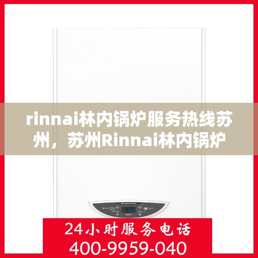 rinnai林内锅炉服务热线苏州，苏州Rinnai林内锅炉服务热线专业解决方案