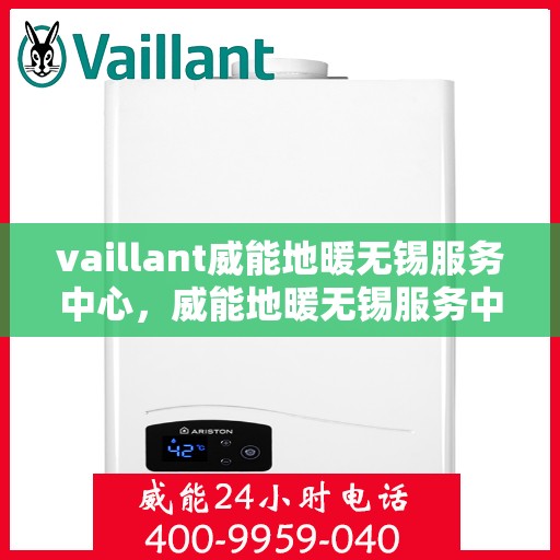 vaillant威能地暖无锡服务中心，威能地暖无锡服务中心，专业、高效的暖通解决方案提供者