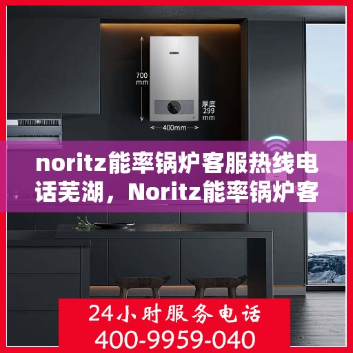 noritz能率锅炉客服热线电话芜湖，Noritz能率锅炉客服热线电话在芜湖，专业支持与解决方案的门户