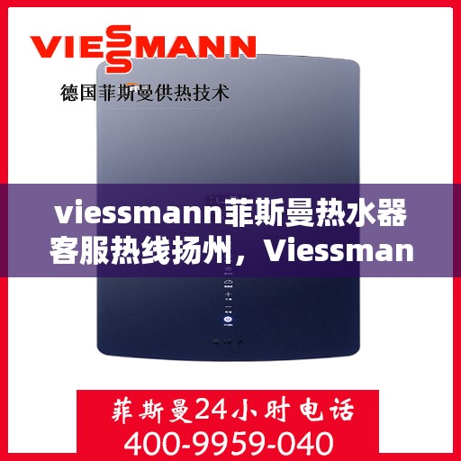 viessmann菲斯曼热水器客服热线扬州，Viessmann菲斯曼热水器扬州客服热线指南
