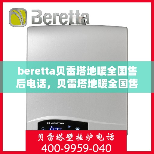 beretta贝雷塔地暖全国售后电话，贝雷塔地暖全国售后电话及售后服务指南