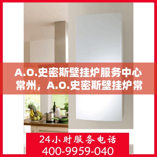 A.O.史密斯壁挂炉服务中心常州，A.O.史密斯壁挂炉常州服务中心，专业维修与贴心服务
