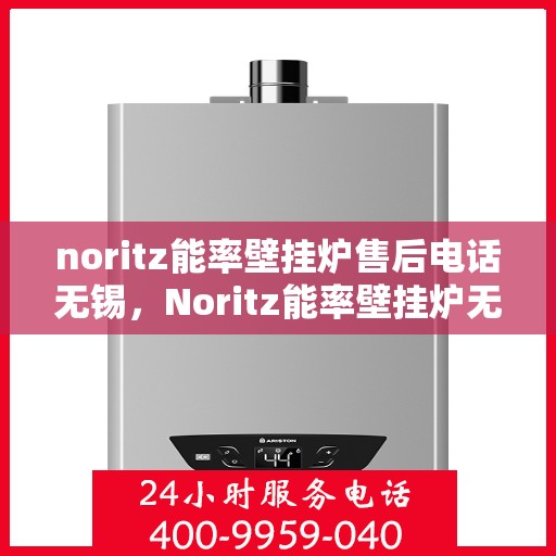noritz能率壁挂炉售后电话无锡，Noritz能率壁挂炉无锡售后专业维修服务热线