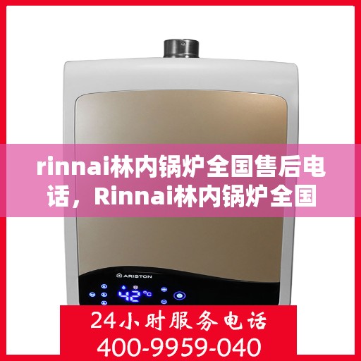 rinnai林内锅炉全国售后电话，Rinnai林内锅炉全国售后服务热线，专业维修，贴心保障！