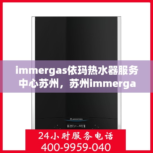 immergas依玛热水器服务中心苏州，苏州immergas依玛热水器专业服务中心