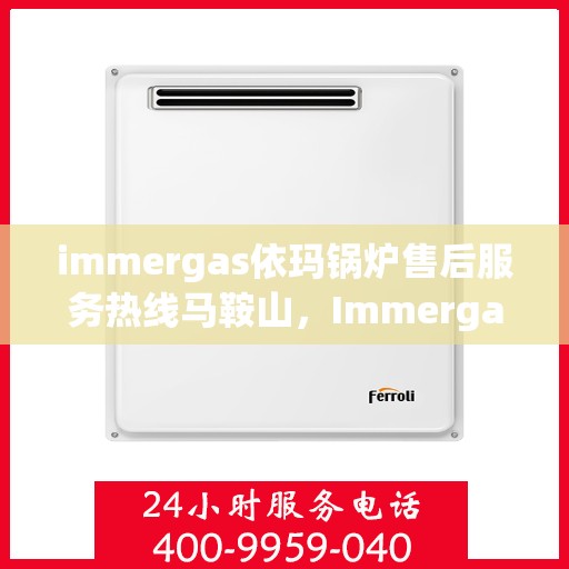 immergas依玛锅炉售后服务热线马鞍山，Immergas依玛锅炉马鞍山售后服务热线详解