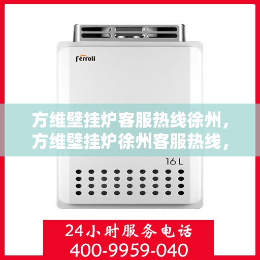 方维壁挂炉客服热线徐州，方维壁挂炉徐州客服热线，专业解答，温暖您的生活