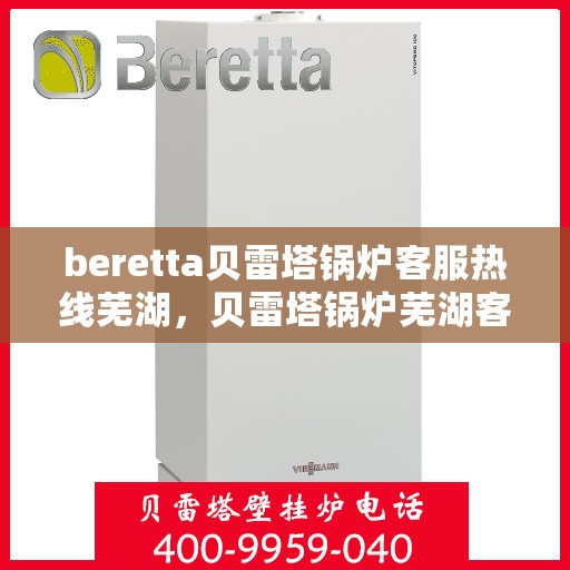 beretta贝雷塔锅炉客服热线芜湖，贝雷塔锅炉芜湖客服热线详解
