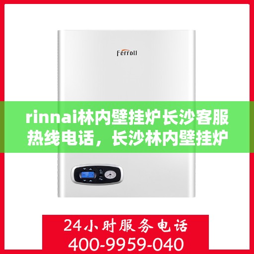 rinnai林内壁挂炉长沙客服热线电话，长沙林内壁挂炉客服热线电话及售后服务指南