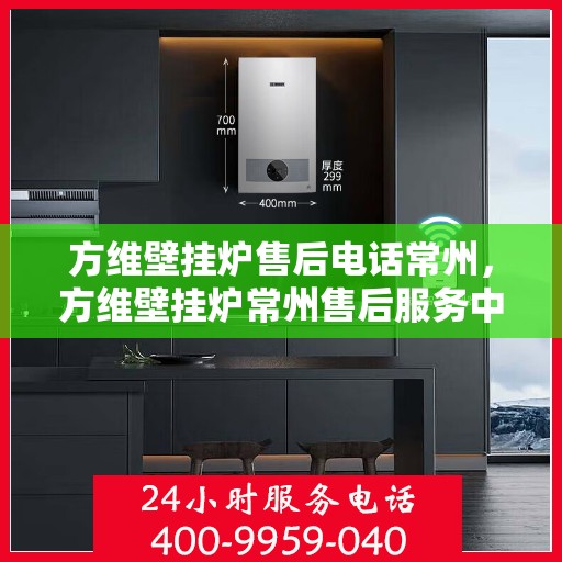 方维壁挂炉售后电话常州，方维壁挂炉常州售后服务中心联系电话