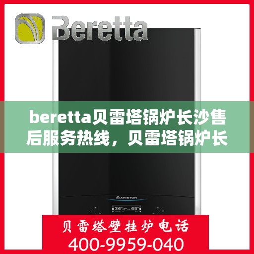 beretta贝雷塔锅炉长沙售后服务热线，贝雷塔锅炉长沙售后服务热线，专业团队为您提供全方位技术支持与解决方案