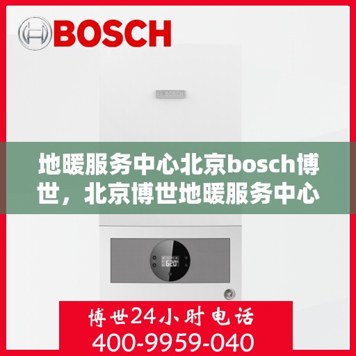 地暖服务中心北京bosch博世，北京博世地暖服务中心，专业解决您的地暖需求