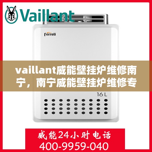 vaillant威能壁挂炉维修南宁，南宁威能壁挂炉维修专业服务解析