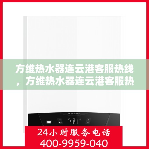 方维热水器连云港客服热线，方维热水器连云港客服热线，专业解决您的热水问题