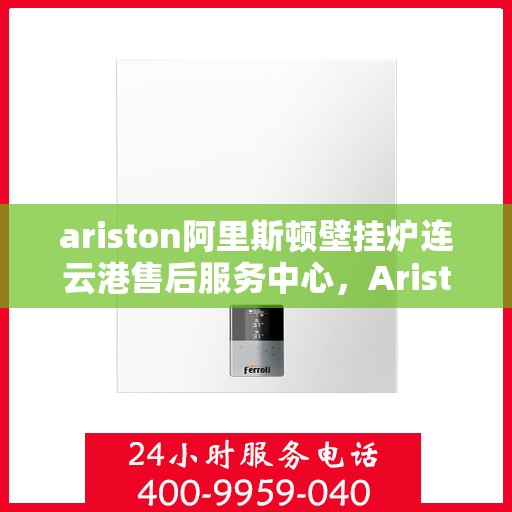 ariston阿里斯顿壁挂炉连云港售后服务中心，Ariston阿里斯顿壁挂炉连云港售后服务中心，专业维修，贴心服务