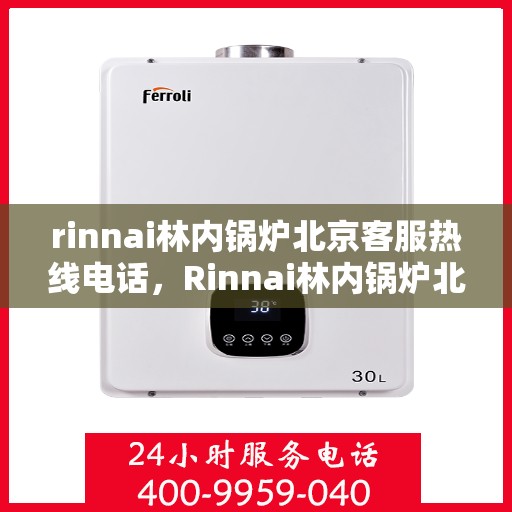 rinnai林内锅炉北京客服热线电话，Rinnai林内锅炉北京客服热线全攻略，专业解答，贴心服务