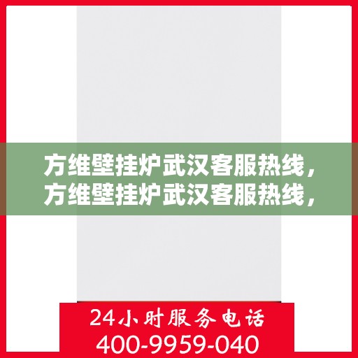 方维壁挂炉武汉客服热线，方维壁挂炉武汉客服热线，专业团队为您提供贴心服务