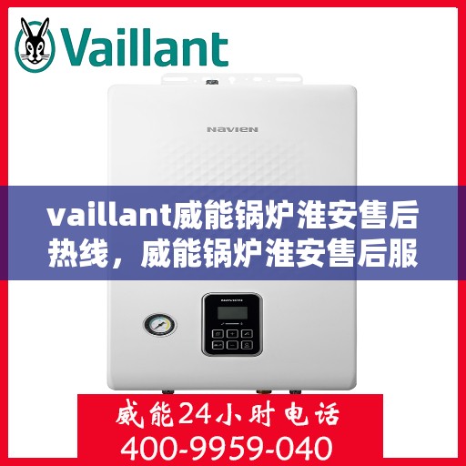 vaillant威能锅炉淮安售后热线，威能锅炉淮安售后服务热线及专业维修支持