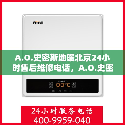 A.O.史密斯地暖北京24小时售后维修电话，A.O.史密斯地暖北京全天候售后维修服务热线