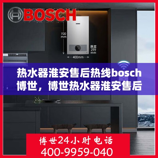 热水器淮安售后热线bosch博世，博世热水器淮安售后热线专业服务，贴心保障