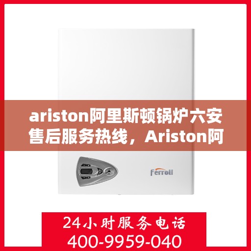 ariston阿里斯顿锅炉六安售后服务热线，Ariston阿里斯顿锅炉六安售后服务热线，专业团队，贴心服务