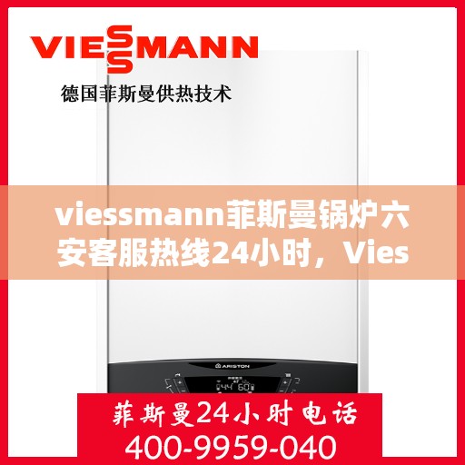 viessmann菲斯曼锅炉六安客服热线24小时，Viessmann菲斯曼锅炉六安24小时客户服务热线
