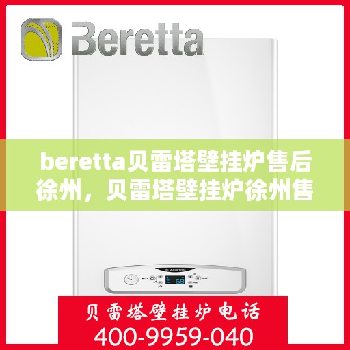 beretta贝雷塔壁挂炉售后徐州，贝雷塔壁挂炉徐州售后服务中心专业服务介绍