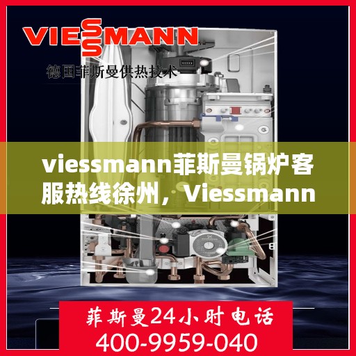 viessmann菲斯曼锅炉客服热线徐州，Viessmann菲斯曼锅炉徐州客服热线全攻略