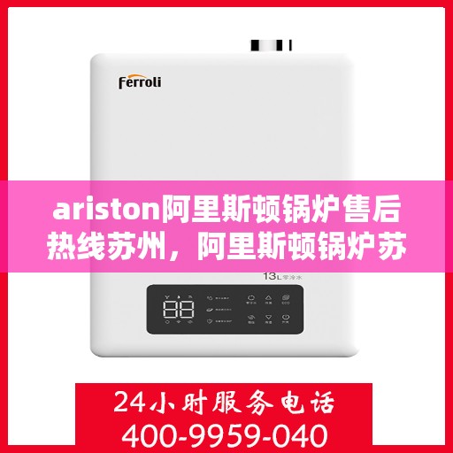 ariston阿里斯顿锅炉售后热线苏州，阿里斯顿锅炉苏州售后热线及服务一览