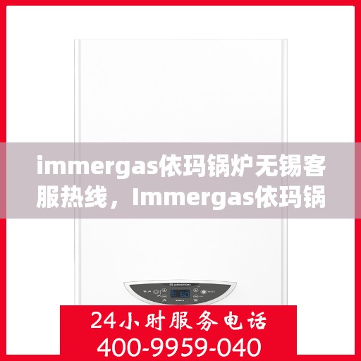 immergas依玛锅炉无锡客服热线，Immergas依玛锅炉无锡客服热线，专业解答，贴心服务