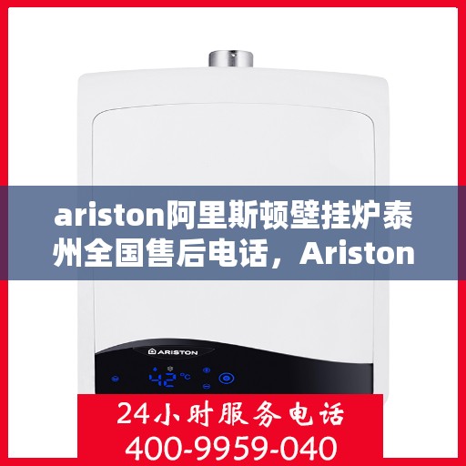 ariston阿里斯顿壁挂炉泰州全国售后电话，Ariston阿里斯顿壁挂炉泰州售后服务热线全解析