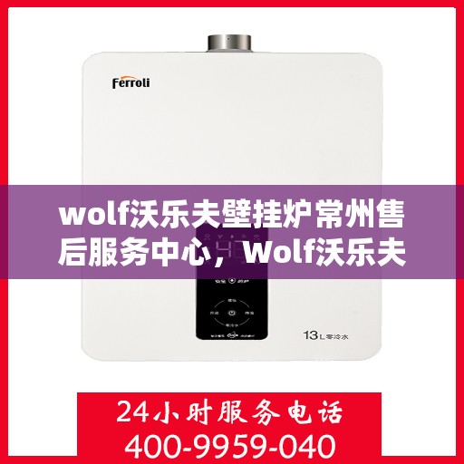 wolf沃乐夫壁挂炉常州售后服务中心，Wolf沃乐夫壁挂炉常州专业售后服务中心
