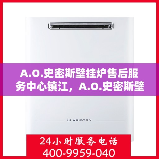 A.O.史密斯壁挂炉售后服务中心镇江，A.O.史密斯壁挂炉镇江售后服务中心，专业维修，贴心服务
