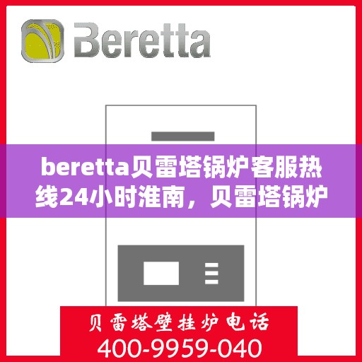 beretta贝雷塔锅炉客服热线24小时淮南，贝雷塔锅炉淮南24小时客服热线，随时为您解答