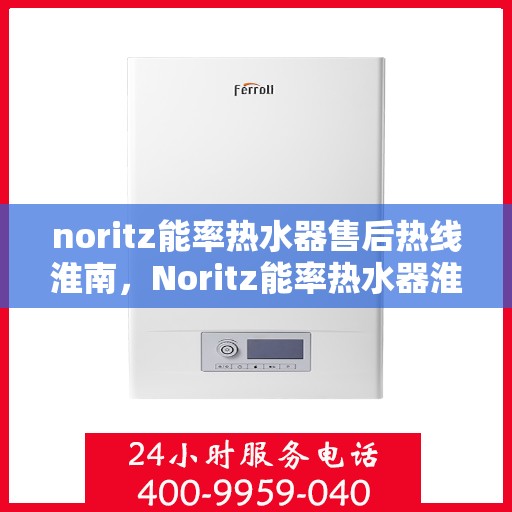 noritz能率热水器售后热线淮南，Noritz能率热水器淮南售后热线全解析