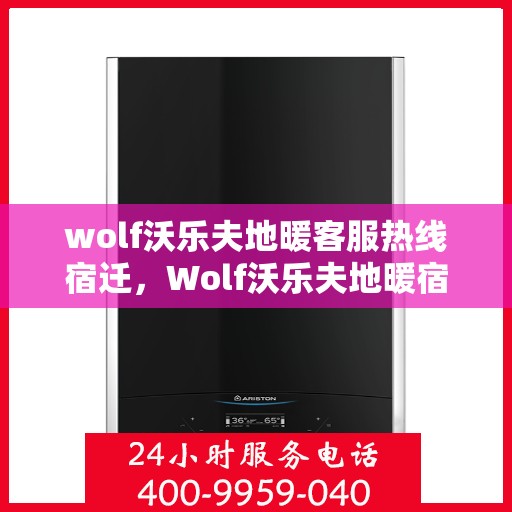 wolf沃乐夫地暖客服热线宿迁，Wolf沃乐夫地暖宿迁客服热线指南