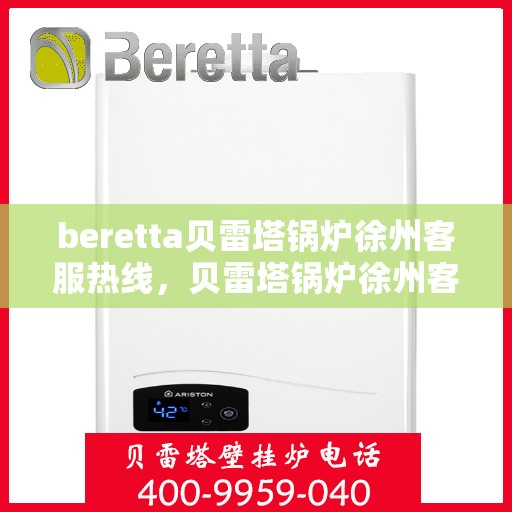 beretta贝雷塔锅炉徐州客服热线，贝雷塔锅炉徐州客服热线，专业支持与解决方案一站式服务