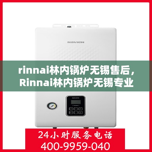 rinnai林内锅炉无锡售后，Rinnai林内锅炉无锡专业售后服务，品质保障，无忧之选