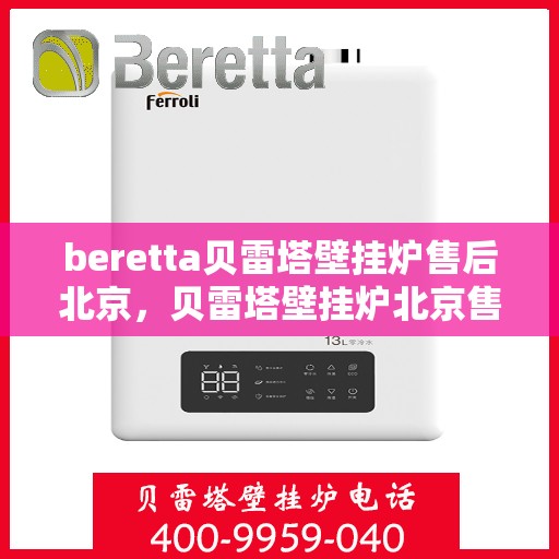 beretta贝雷塔壁挂炉售后北京，贝雷塔壁挂炉北京售后服务中心，专业维修与关怀相随