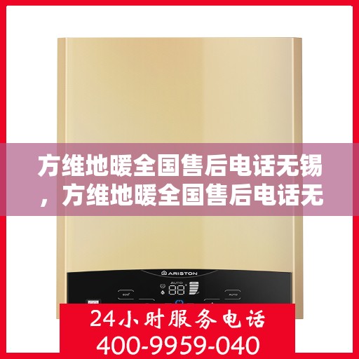 方维地暖全国售后电话无锡，方维地暖全国售后电话无锡服务热线详解