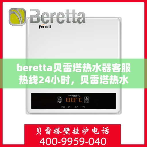 beretta贝雷塔热水器客服热线24小时，贝雷塔热水器全天候客服热线，温暖您的每一刻