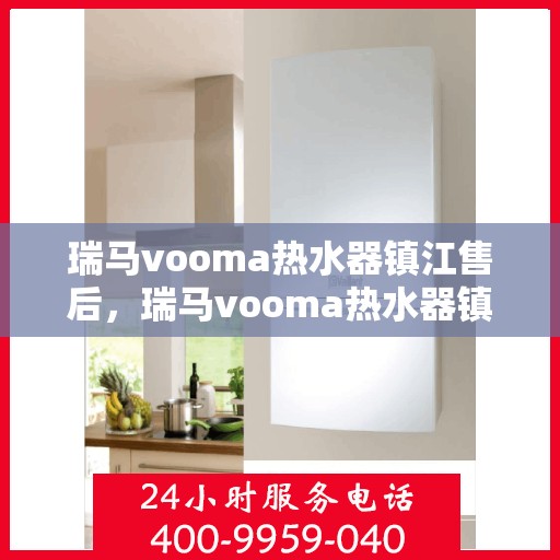瑞马vooma热水器镇江售后，瑞马vooma热水器镇江售后，专业维修与优质服务指南