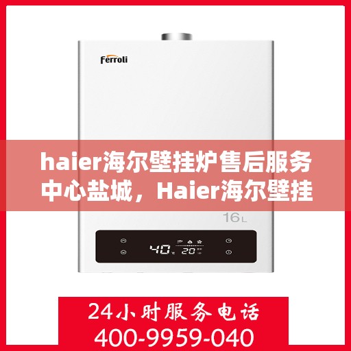 haier海尔壁挂炉售后服务中心盐城，Haier海尔壁挂炉盐城售后服务中心，专业维修，贴心服务